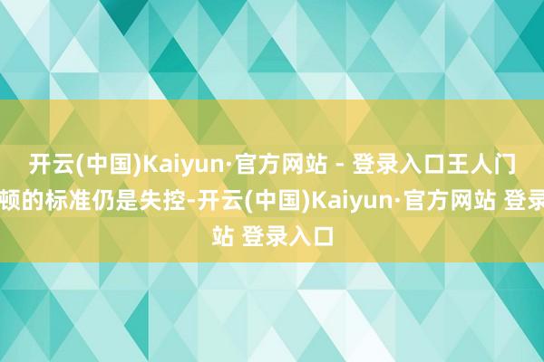 开云(中国)Kaiyun·官方网站 - 登录入口王人门华盛顿的标准仍是失控-开云(中国)Kaiyun·官方网站 登录入口