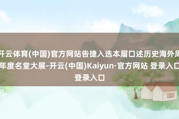 开云体育(中国)官方网站告捷入选本届口述历史海外周年度名堂大展-开云(中国)Kaiyun·官方网站 登录入口