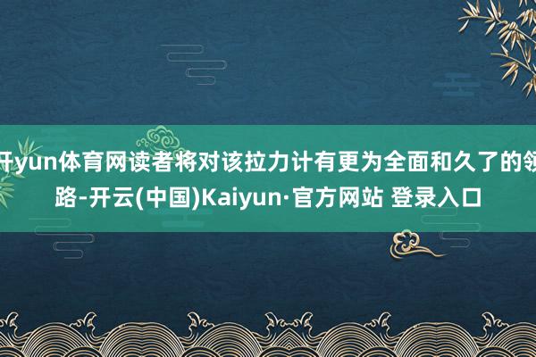 开yun体育网读者将对该拉力计有更为全面和久了的领路-开云(中国)Kaiyun·官方网站 登录入口