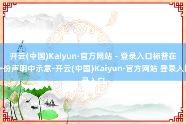 开云(中国)Kaiyun·官方网站 - 登录入口标普在一份声明中示意-开云(中国)Kaiyun·官方网站 登录入口