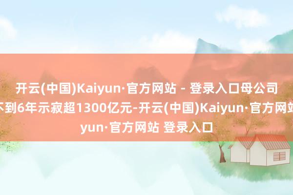 开云(中国)Kaiyun·官方网站 - 登录入口母公司恒大汽车不到6年示寂超1300亿元-开云(中国)Kaiyun·官方网站 登录入口
