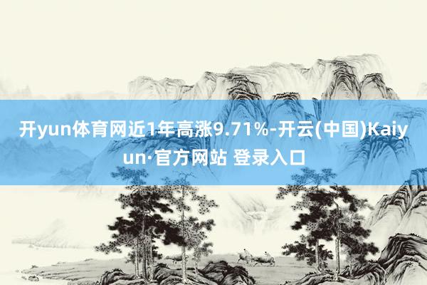 开yun体育网近1年高涨9.71%-开云(中国)Kaiyun·官方网站 登录入口