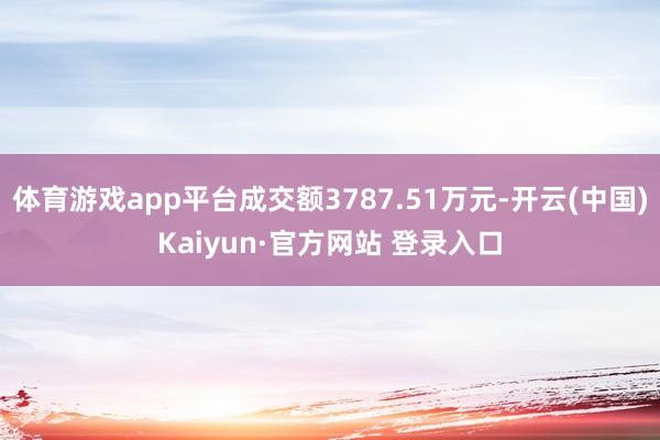 体育游戏app平台成交额3787.51万元-开云(中国)Kaiyun·官方网站 登录入口