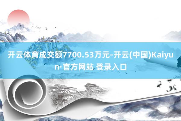 开云体育成交额7700.53万元-开云(中国)Kaiyun·官方网站 登录入口