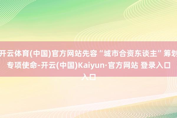 开云体育(中国)官方网站先容“城市合资东谈主”筹划专项使命-开云(中国)Kaiyun·官方网站 登录入口