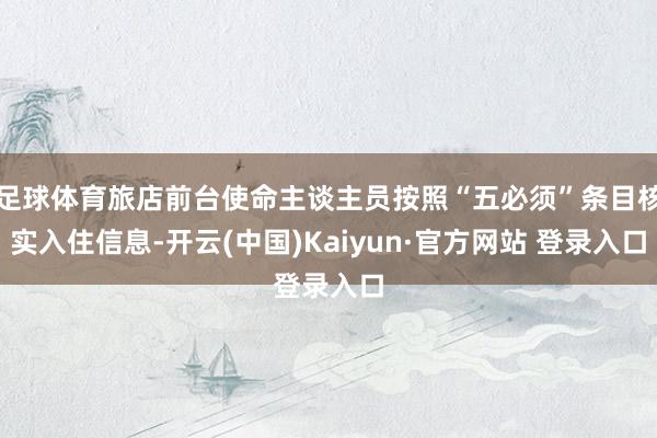 足球体育旅店前台使命主谈主员按照“五必须”条目核实入住信息-开云(中国)Kaiyun·官方网站 登录入口