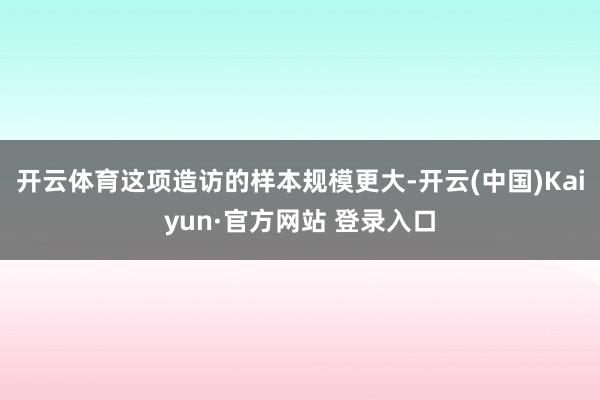 开云体育这项造访的样本规模更大-开云(中国)Kaiyun·官方网站 登录入口