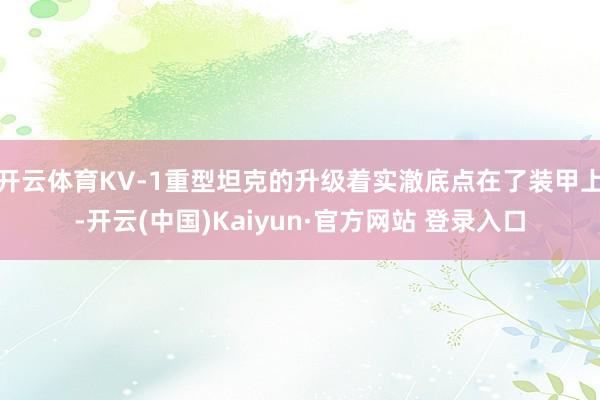 开云体育KV-1重型坦克的升级着实澈底点在了装甲上-开云(中国)Kaiyun·官方网站 登录入口