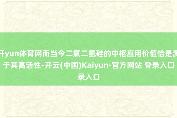 开yun体育网而当今二氯二氢硅的中枢应用价值恰是源于其高活性-开云(中国)Kaiyun·官方网站 登录入口