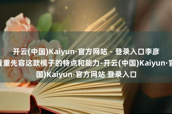 开云(中国)Kaiyun·官方网站 - 登录入口李彦宏或将在演讲中看重先容这款模子的特点和能力-开云(中国)Kaiyun·官方网站 登录入口
