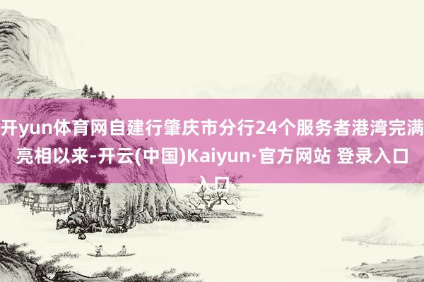 开yun体育网自建行肇庆市分行24个服务者港湾完满亮相以来-开云(中国)Kaiyun·官方网站 登录入口