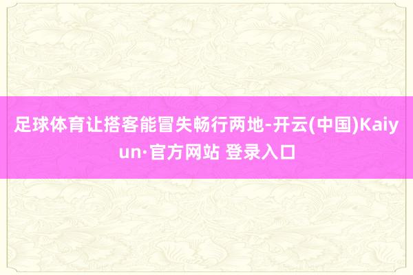 足球体育让搭客能冒失畅行两地-开云(中国)Kaiyun·官方网站 登录入口
