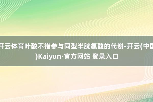 开云体育叶酸不错参与同型半胱氨酸的代谢-开云(中国)Kaiyun·官方网站 登录入口