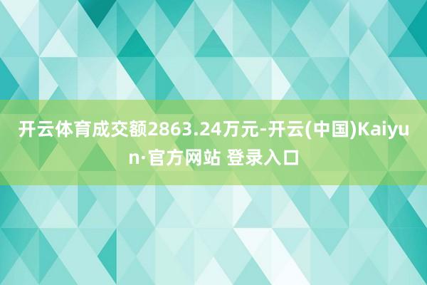开云体育成交额2863.24万元-开云(中国)Kaiyun·官方网站 登录入口