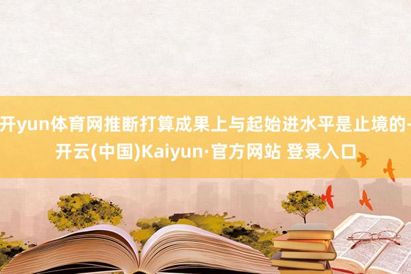 开yun体育网推断打算成果上与起始进水平是止境的-开云(中国)Kaiyun·官方网站 登录入口