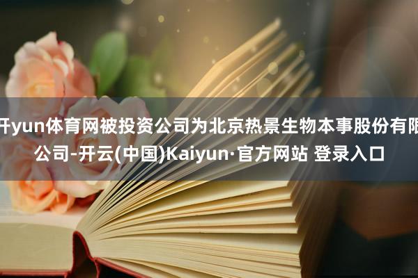开yun体育网被投资公司为北京热景生物本事股份有限公司-开云(中国)Kaiyun·官方网站 登录入口