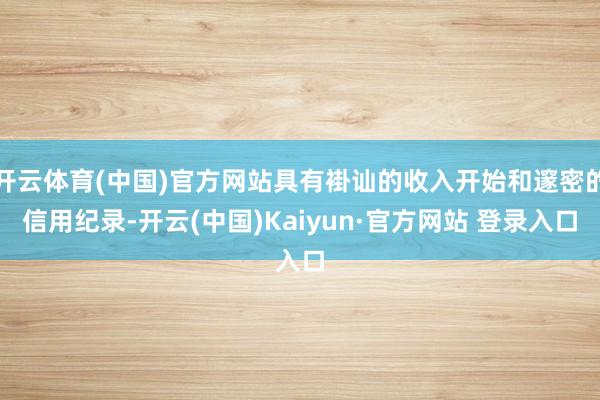 开云体育(中国)官方网站具有褂讪的收入开始和邃密的信用纪录-开云(中国)Kaiyun·官方网站 登录入口