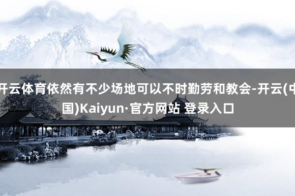 开云体育依然有不少场地可以不时勤劳和教会-开云(中国)Kaiyun·官方网站 登录入口