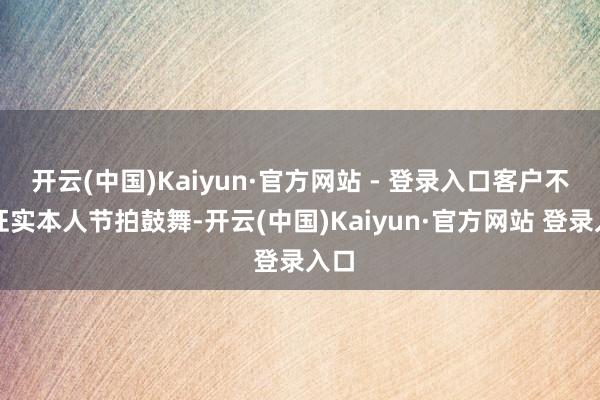 开云(中国)Kaiyun·官方网站 - 登录入口客户不错证实本人节拍鼓舞-开云(中国)Kaiyun·官方网站 登录入口