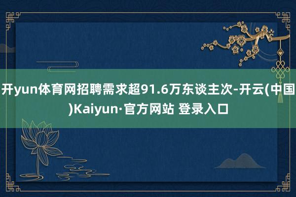 开yun体育网招聘需求超91.6万东谈主次-开云(中国)Kaiyun·官方网站 登录入口