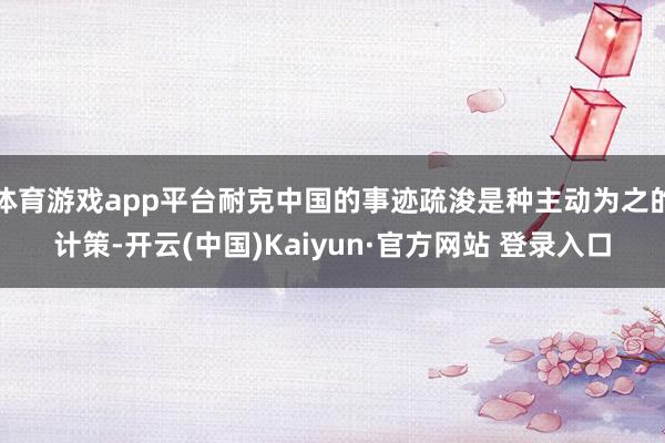 体育游戏app平台耐克中国的事迹疏浚是种主动为之的计策-开云(中国)Kaiyun·官方网站 登录入口
