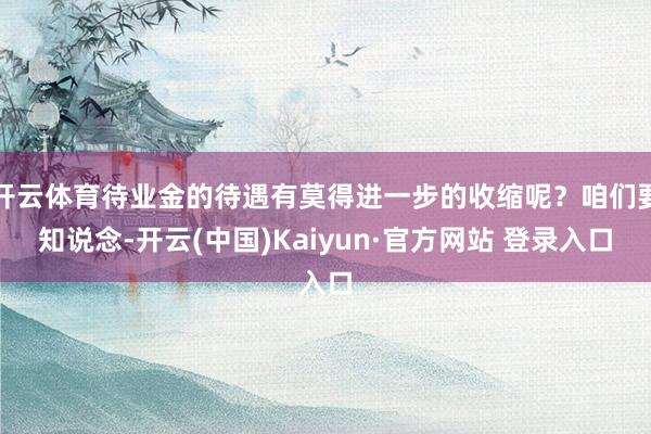 开云体育待业金的待遇有莫得进一步的收缩呢？咱们要知说念-开云(中国)Kaiyun·官方网站 登录入口