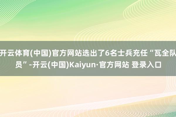 开云体育(中国)官方网站选出了6名士兵充任“瓦全队员”-开云(中国)Kaiyun·官方网站 登录入口