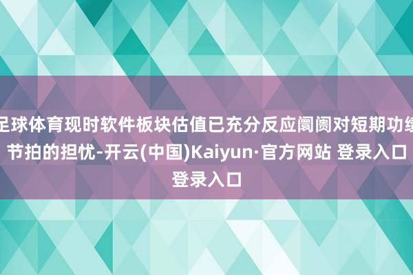 足球体育现时软件板块估值已充分反应阛阓对短期功绩节拍的担忧-开云(中国)Kaiyun·官方网站 登录入口