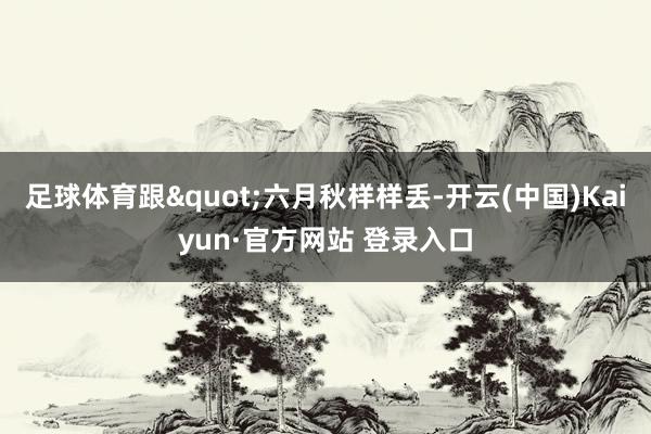 足球体育跟"六月秋样样丢-开云(中国)Kaiyun·官方网站 登录入口