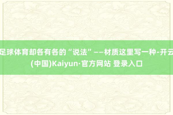 足球体育却各有各的“说法”——材质这里写一种-开云(中国)Kaiyun·官方网站 登录入口