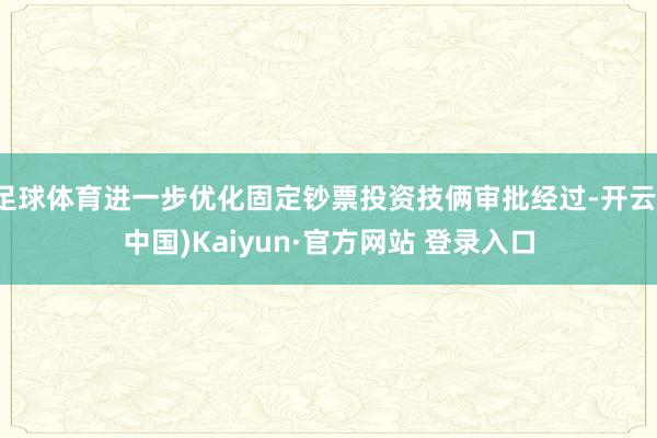 足球体育进一步优化固定钞票投资技俩审批经过-开云(中国)Kaiyun·官方网站 登录入口