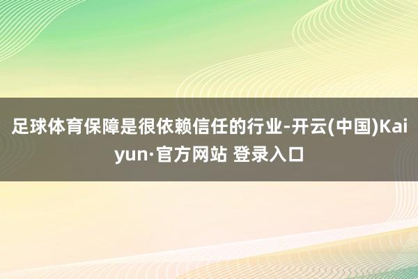 足球体育保障是很依赖信任的行业-开云(中国)Kaiyun·官方网站 登录入口