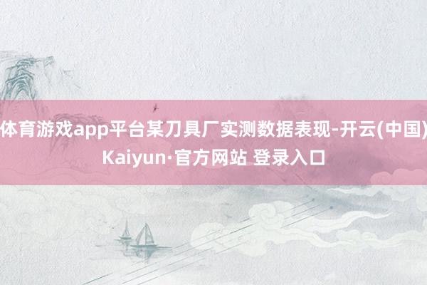 体育游戏app平台某刀具厂实测数据表现-开云(中国)Kaiyun·官方网站 登录入口