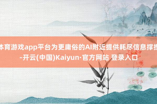 体育游戏app平台为更庸俗的AI附近提供耗尽信息撑捏-开云(中国)Kaiyun·官方网站 登录入口