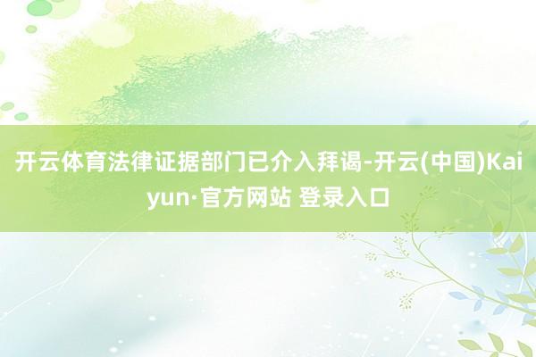 开云体育法律证据部门已介入拜谒-开云(中国)Kaiyun·官方网站 登录入口