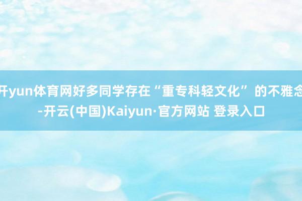 开yun体育网好多同学存在“重专科轻文化” 的不雅念-开云(中国)Kaiyun·官方网站 登录入口