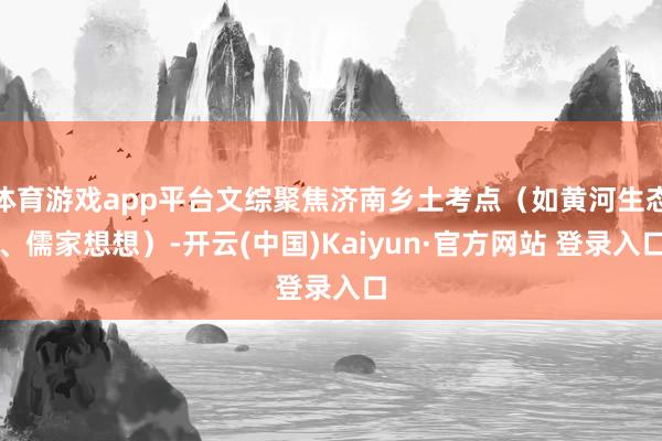 体育游戏app平台文综聚焦济南乡土考点(如黄河生态、儒家想想)-开云(中国)Kaiyun·官方网站 登录入口