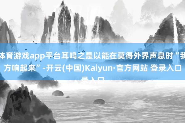 体育游戏app平台耳鸣之是以能在莫得外界声息时“我方响起来”-开云(中国)Kaiyun·官方网站 登录入口