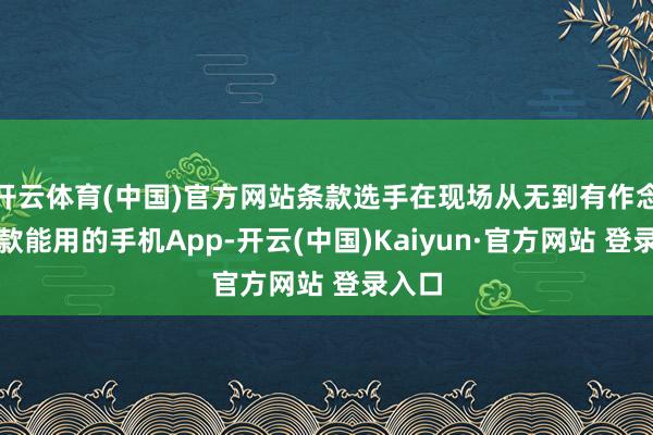开云体育(中国)官方网站条款选手在现场从无到有作念出一款能用的手机App-开云(中国)Kaiyun·官方网站 登录入口