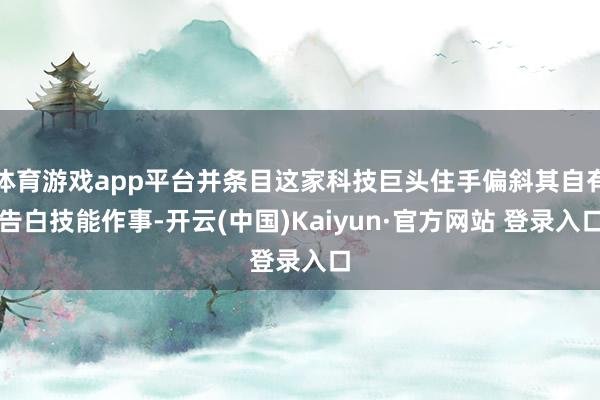 体育游戏app平台并条目这家科技巨头住手偏斜其自有告白技能作事-开云(中国)Kaiyun·官方网站 登录入口