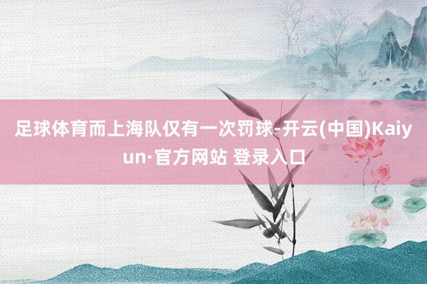 足球体育而上海队仅有一次罚球-开云(中国)Kaiyun·官方网站 登录入口