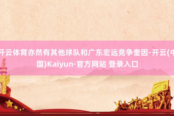 开云体育亦然有其他球队和广东宏远竞争奎因-开云(中国)Kaiyun·官方网站 登录入口