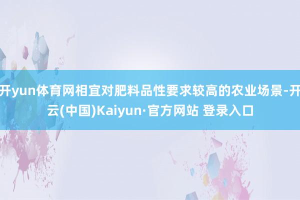 开yun体育网相宜对肥料品性要求较高的农业场景-开云(中国)Kaiyun·官方网站 登录入口