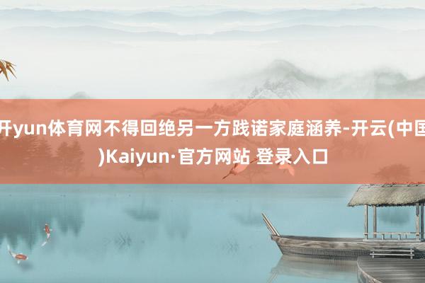 开yun体育网不得回绝另一方践诺家庭涵养-开云(中国)Kaiyun·官方网站 登录入口