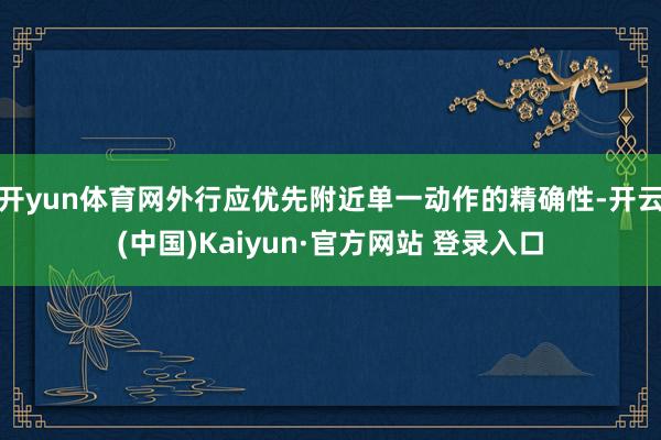 开yun体育网外行应优先附近单一动作的精确性-开云(中国)Kaiyun·官方网站 登录入口