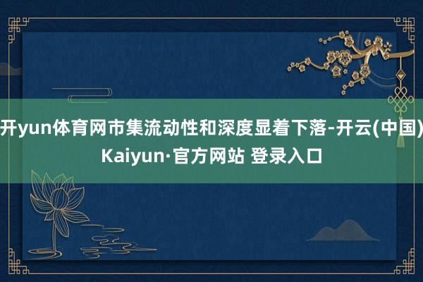 开yun体育网市集流动性和深度显着下落-开云(中国)Kaiyun·官方网站 登录入口